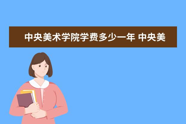 中央美术学院学费多少一年 中央美术学院收费高吗