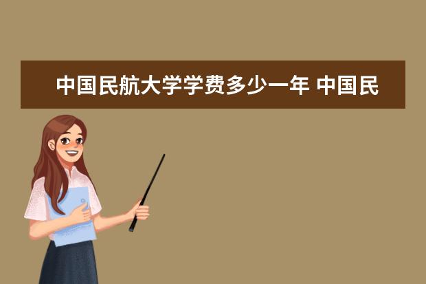 中国民航大学学费多少一年 中国民航大学收费高吗