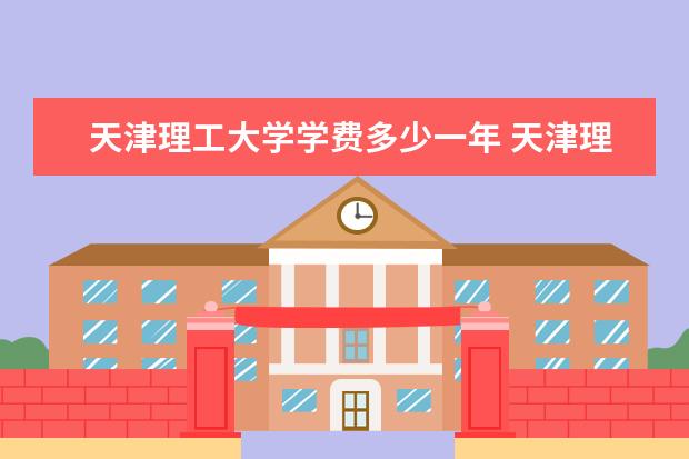 天津理工大学学费多少一年 天津理工大学收费高吗