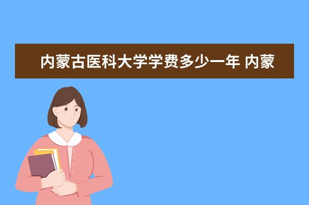 内蒙古医科大学学费多少一年 内蒙古医科大学收费高吗