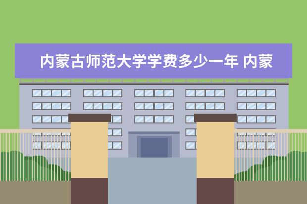 内蒙古师范大学学费多少一年 内蒙古师范大学收费高吗