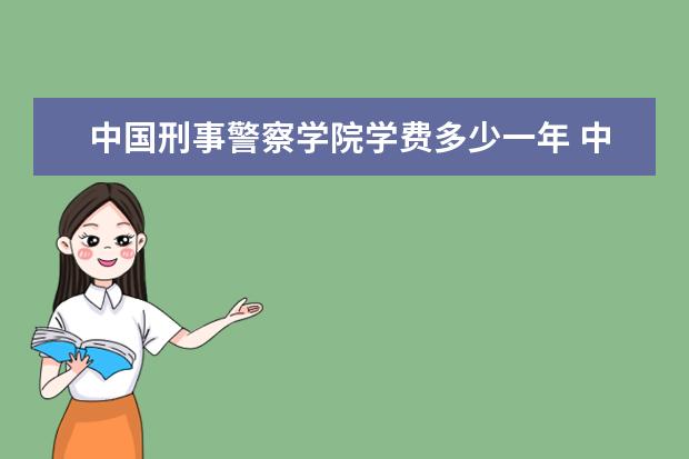 中国刑事警察学院有哪些院系 中国刑事警察学院院系分布情况