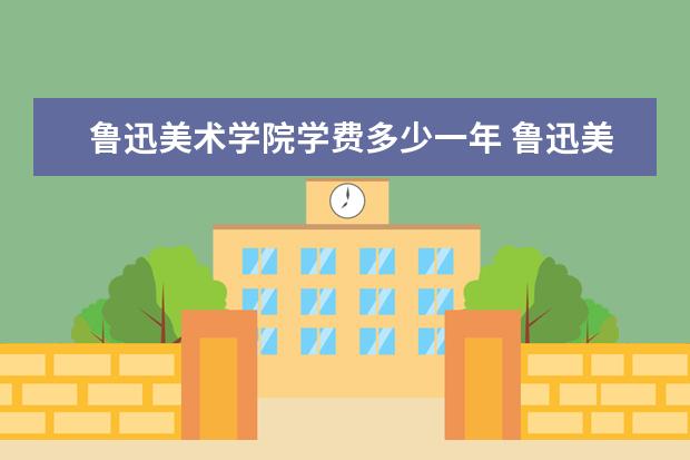 鲁迅美术学院学费多少一年 鲁迅美术学院收费高吗