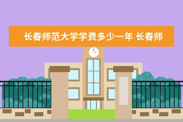 长春师范大学学费多少一年 长春师范大学收费高吗