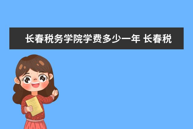长春税务学院是什么类型大学 长春税务学院学校介绍