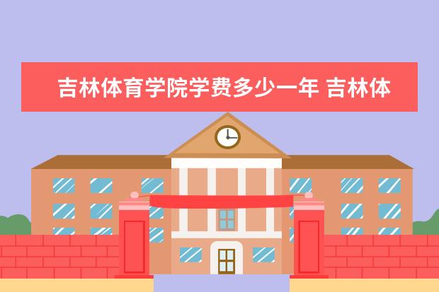 吉林体育学院全国排名怎么样 吉林体育学院历年录取分数线多少