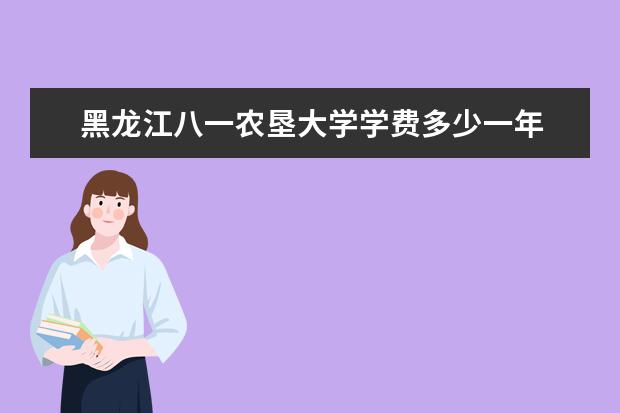 黑龙江八一农垦大学学费多少一年 黑龙江八一农垦大学收费高吗