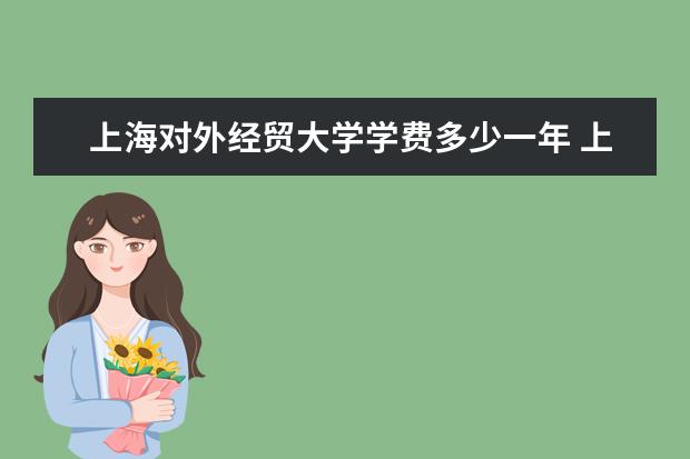 上海对外经贸大学学费多少一年 上海对外经贸大学收费高吗