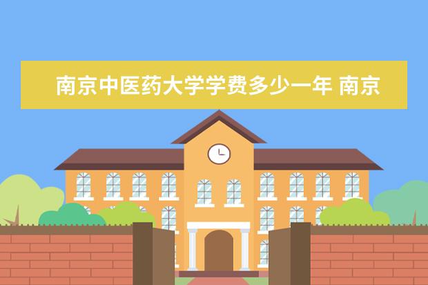 南京中医药大学学费多少一年 南京中医药大学收费高吗