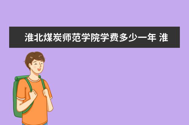 淮北煤炭师范学院学费多少一年 淮北煤炭师范学院收费高吗