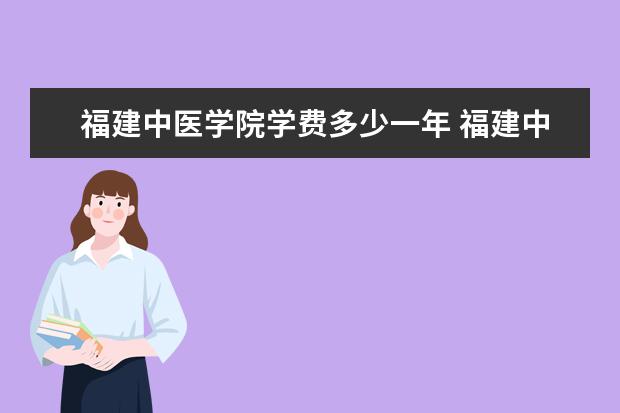 福建中医学院学费多少一年 福建中医学院收费高吗