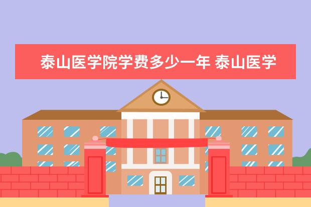 泰山医学院学费多少一年 泰山医学院收费高吗