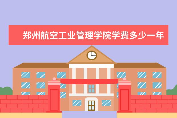 郑州航空工业管理学院有哪些院系 郑州航空工业管理学院院系分布情况