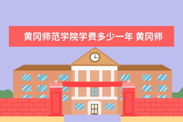 黄冈师范学院学费多少一年 黄冈师范学院收费高吗