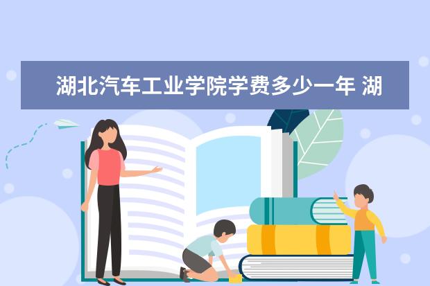 湖北汽车工业学院学费多少一年 湖北汽车工业学院收费高吗