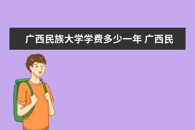 广西民族大学学费多少一年 广西民族大学收费高吗