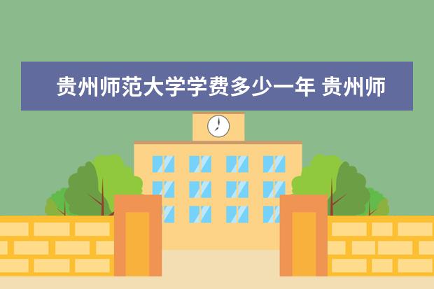 贵州师范大学学费多少一年 贵州师范大学收费高吗