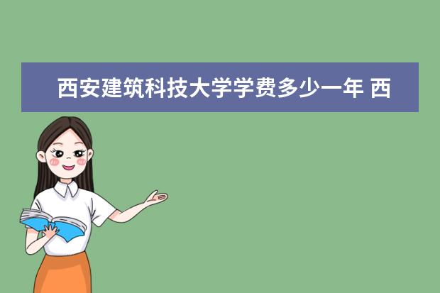 西安建筑科技大学学费多少一年 西安建筑科技大学收费高吗