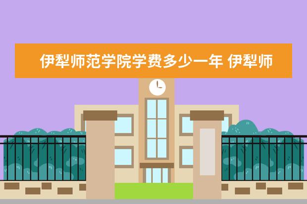 伊犁师范学院学费多少一年 伊犁师范学院收费高吗