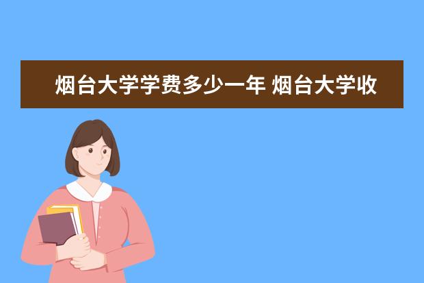 烟台大学学费多少一年 烟台大学收费高吗