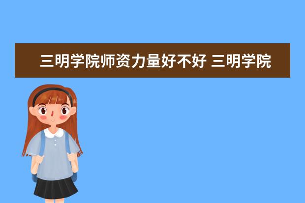 三明学院有哪些院系 三明学院院系分布情况