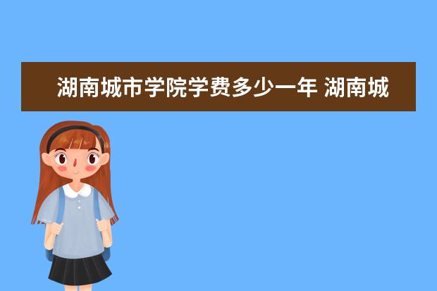 湖南城市学院有哪些院系 湖南城市学院院系分布情况