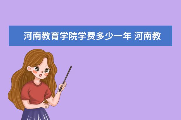 河南教育学院学费多少一年 河南教育学院收费高吗