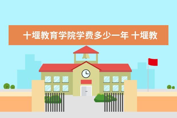 十堰教育学院学费多少一年 十堰教育学院收费高吗