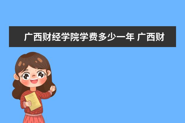 广西财经学院学费多少一年 广西财经学院收费高吗