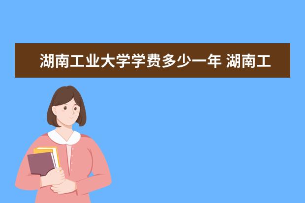 湖南工业大学学费多少一年 湖南工业大学收费高吗