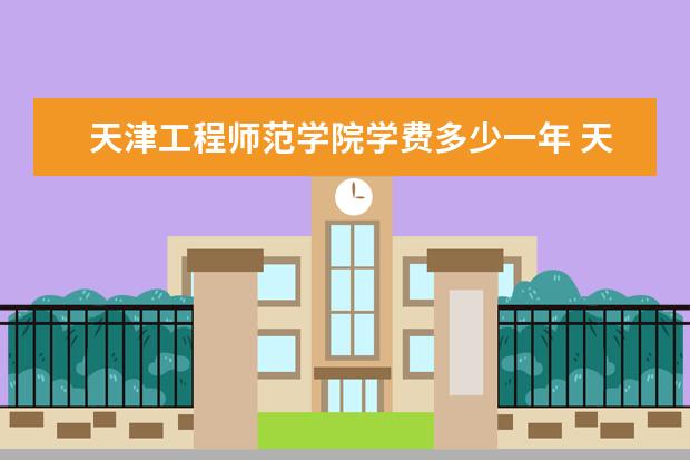 天津工程师范学院学费多少一年 天津工程师范学院收费高吗