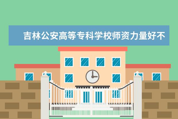 吉林公安高等专科学校有哪些院系 吉林公安高等专科学校院系分布情况