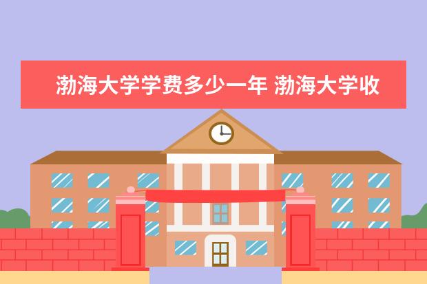 渤海大学学费多少一年 渤海大学收费高吗