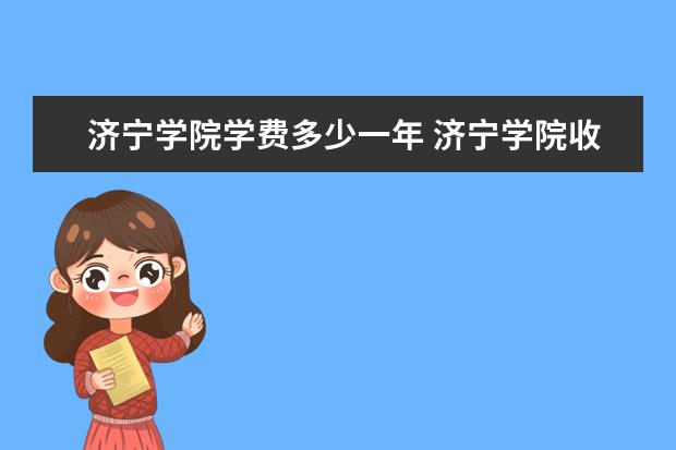 济宁学院学费多少一年 济宁学院收费高吗