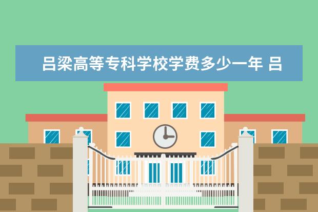 吕梁高等专科学校有哪些院系 吕梁高等专科学校院系分布情况