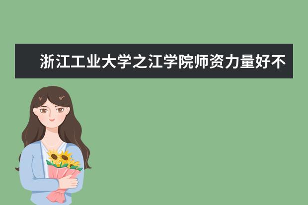 浙江工业大学之江学院师资力量好不好 浙江工业大学之江学院教师配备情况介绍