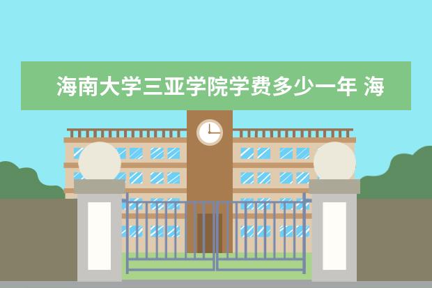 海南大学三亚学院有哪些院系 海南大学三亚学院院系分布情况