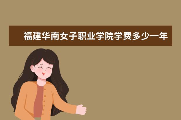 福建华南女子职业学院有哪些院系 福建华南女子职业学院院系分布情况