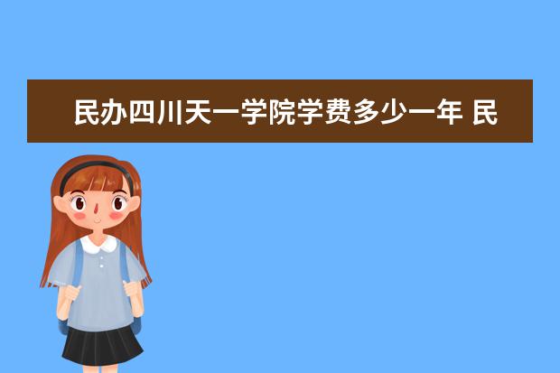 民办四川天一学院学费多少一年 民办四川天一学院收费高吗