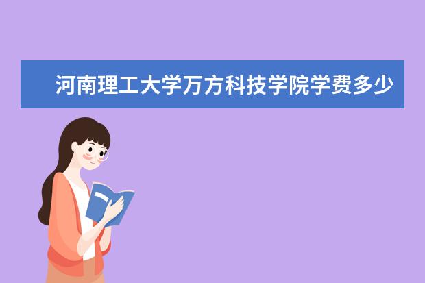 河南理工大学万方科技学院学费多少一年 河南理工大学万方科技学院收费高吗