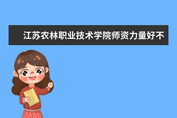 江苏农林职业技术学院师资力量好不好 江苏农林职业技术学院教师配备情况介绍