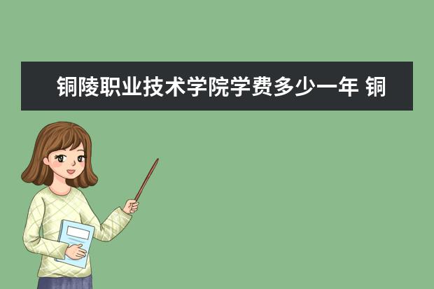 铜陵职业技术学院学费多少一年 铜陵职业技术学院收费高吗