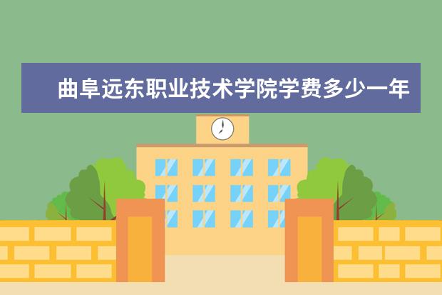 曲阜远东职业技术学院学费多少一年 曲阜远东职业技术学院收费高吗