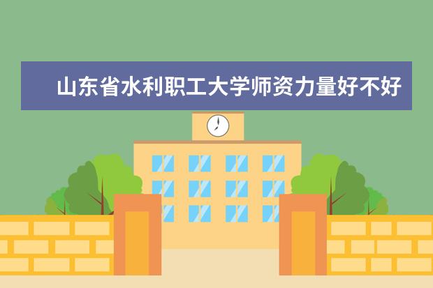 山东省水利职工大学师资力量好不好 山东省水利职工大学教师配备情况介绍