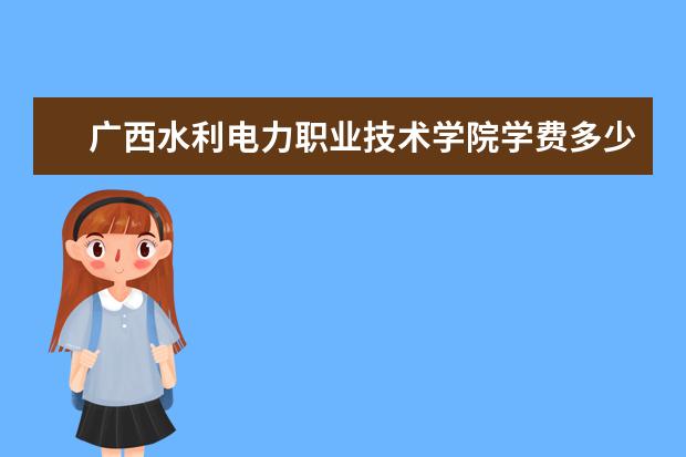 广西水利电力职业技术学院有哪些院系 广西水利电力职业技术学院院系分布情况