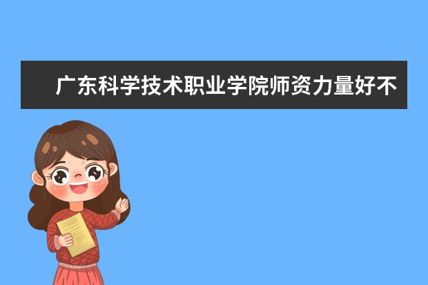 广东科学技术职业学院隶属哪里 广东科学技术职业学院归哪里管