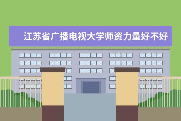 江苏省广播电视大学师资力量好不好 江苏省广播电视大学教师配备情况介绍