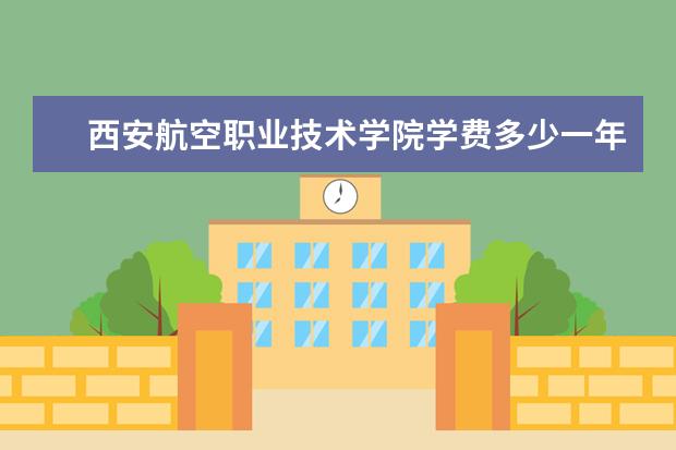 西安航空职业技术学院学费多少一年 西安航空职业技术学院收费高吗