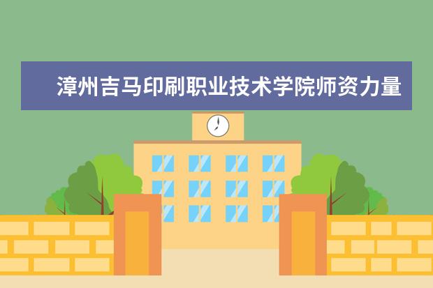 漳州吉马印刷职业技术学院有哪些院系 漳州吉马印刷职业技术学院院系分布情况