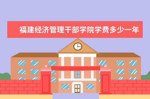 福建经济管理干部学院是什么类型大学 福建经济管理干部学院学校介绍